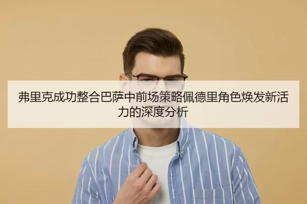 弗里克成功整合巴萨中前场策略佩德里角色焕发新活力的深度分析