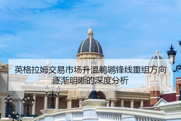 英格拉姆交易市场升温鹈鹕锋线重组方向逐渐明晰的深度分析