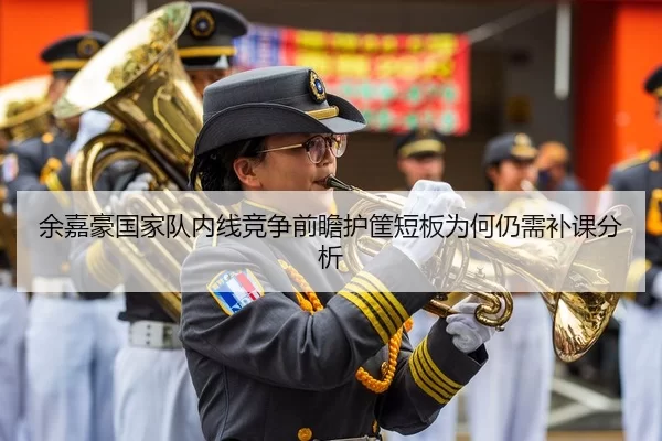余嘉豪国家队内线竞争前瞻护筐短板为何仍需补课分析