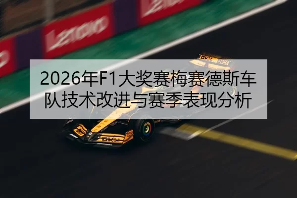 2026年F1大奖赛梅赛德斯车队技术改进与赛季表现分析