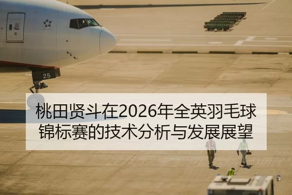 桃田贤斗在2026年全英羽毛球锦标赛的技术分析与发展展望