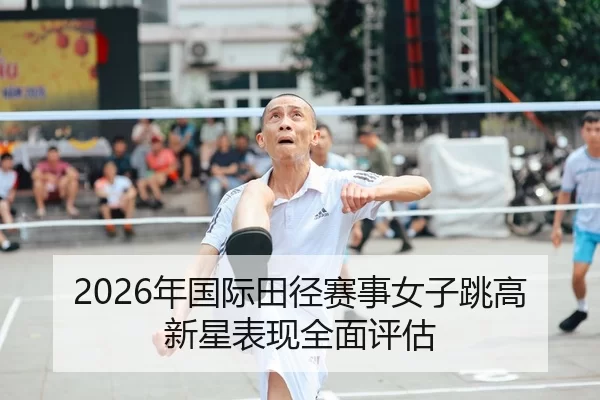 2026年国际田径赛事女子跳高新星表现全面评估