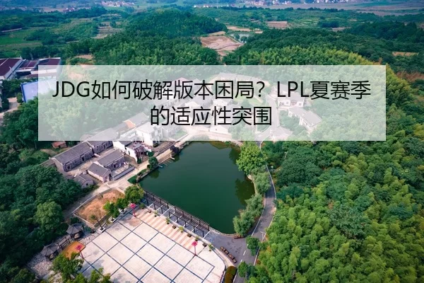 JDG如何破解版本困局？LPL夏赛季的适应性突围