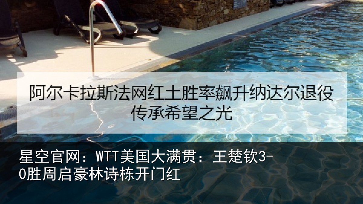 星空官网:WTT美国大满贯:王楚钦3-0胜周启豪林诗栋开门红