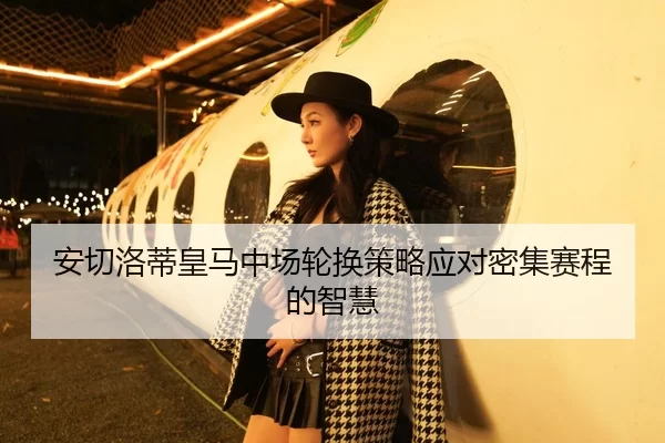 安切洛蒂皇马中场轮换策略应对密集赛程的智慧