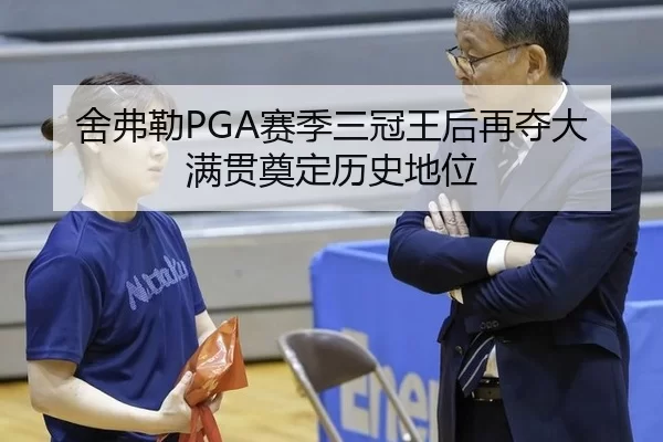 舍弗勒PGA赛季三冠王后再夺大满贯奠定历史地位