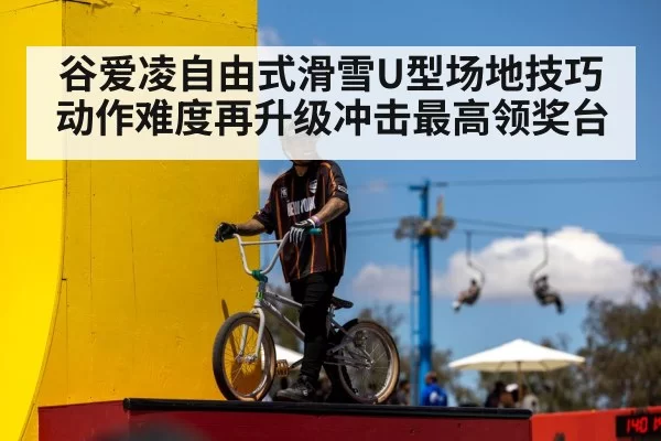 谷爱凌自由式滑雪U型场地技巧动作难度再升级冲击最高领奖台