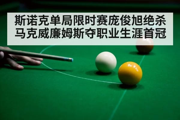 斯诺克单局限时赛庞俊旭绝杀马克威廉姆斯夺职业生涯首冠