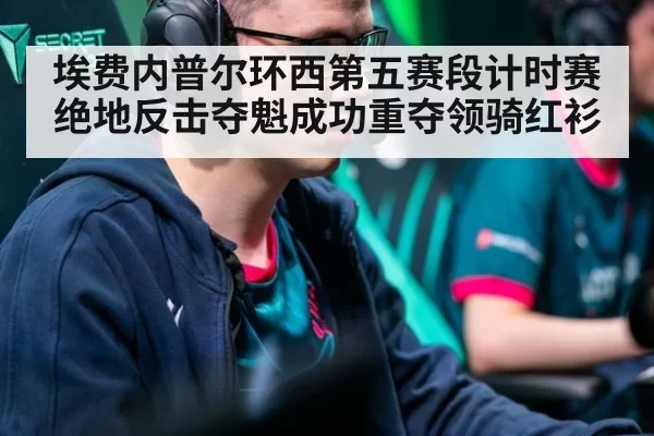 埃费内普尔环西第五赛段计时赛绝地反击夺魁成功重夺领骑红衫