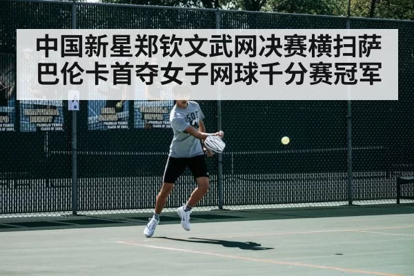 中国新星郑钦文武网决赛横扫萨巴伦卡首夺女子网球千分赛冠军