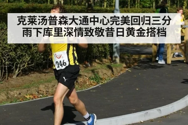 克莱汤普森大通中心完美回归三分雨下库里深情致敬昔日黄金搭档