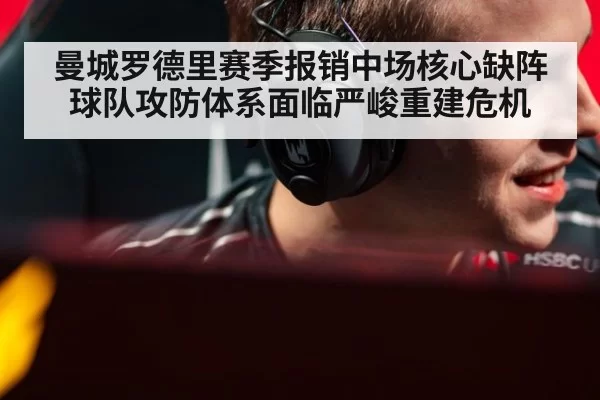 曼城罗德里赛季报销中场核心缺阵球队攻防体系面临严峻重建危机