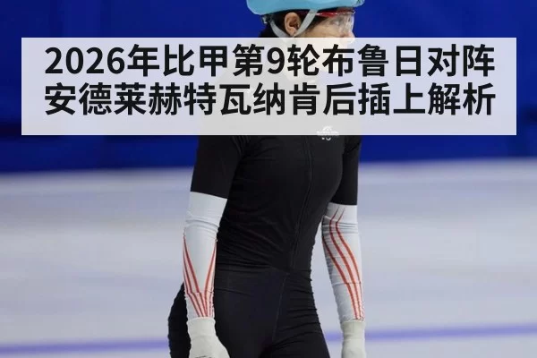 2026年比甲第9轮布鲁日对阵安德莱赫特瓦纳肯后插上解析