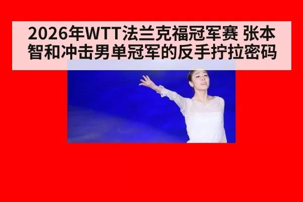 2026年WTT法兰克福冠军赛 张本智和冲击男单冠军的反手拧拉密码